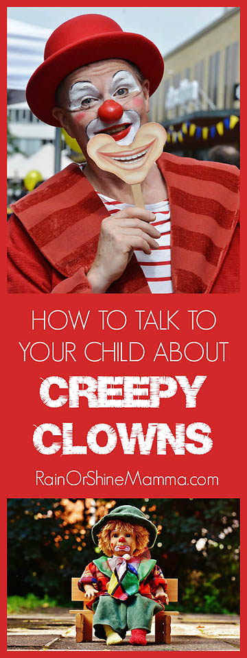 How to Talk to Your Child About Creepy Clowns. Rain or Shine Mamma. Do your kids a favor and don't freak out about the "killer clown epidemic." Use these tips to talk to them instead.
