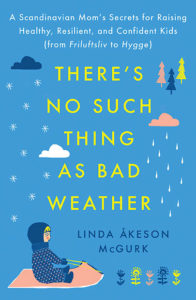 There's No Such Thing as Bad Weather: A Scandinavian Mom's Secrets for Raising Healthy, Resilient and Confident Kids. “Bringing Up Bébé meets Last Child in the Woods in this lively, insightful memoir about a mother who sets out to discover if the nature-centric parenting philosophy of her native Scandinavia holds the key to healthier, happier lives for her American children." Linda Åkeson McGurk. Pre-order now: http://amzn.to/2nJoyCb.